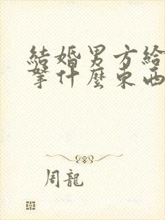 结婚男方给女方拿什么东西