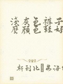 浅灰色裤子配什么颜色鞋好看