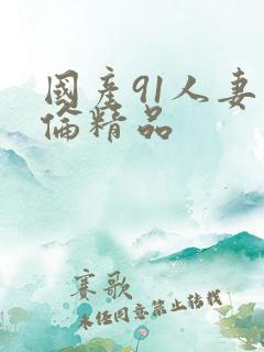 国产91人妻人伦精品