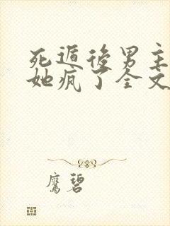 死遁后男主表姐她疯了全文免费阅读gl