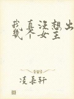 我真没想出名啊几个女主