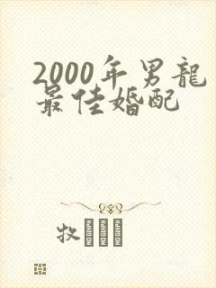 2000年男龙最佳婚配
