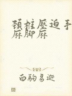 颈椎压迫手麻腿麻脚麻