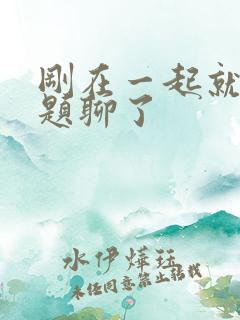 刚在一起就没话题聊了