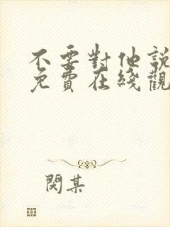 不要对他说短剧免费在线观看