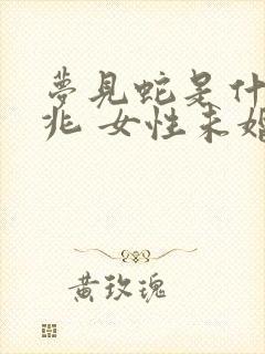 梦见蛇是什么预兆 女性未婚