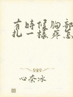 有时候胸部像针扎一样疼怎么回事