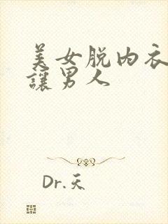 美女脱内衣内裤让男人