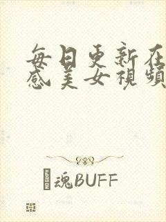 每日更新在线性感美女视频