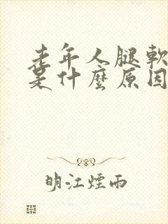 老年人腿软无力是什么原因引起的