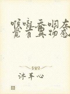 喉咙吞咽左边感觉有异物感