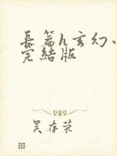 长篇h玄幻小说完结版