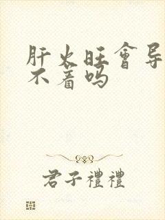 肝火旺会导致睡不着吗