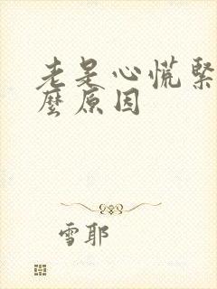 老是心慌紧张什么原因