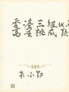 香港三级w欲性高蜜桃成熟时