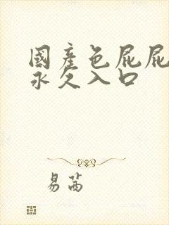 国产色屁屁影院永久入口