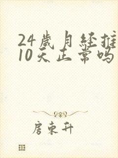24岁月经推迟10天正常吗