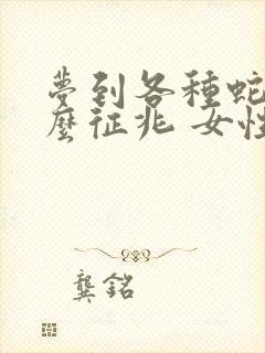 梦到各种蛇是什么征兆 女性