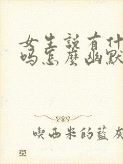 女生说有什么事吗怎么幽默回复