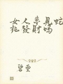 女人梦见蛇是吉兆发财吗