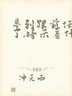 梦到跟前任复合了,暗示着什么?