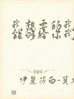 我想要的我却不能够给你我全部歌词