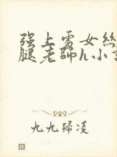 强上处女丝袜美腿老师h小说