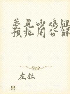 梦见吃鸡腿什么预兆周公解梦女人