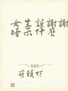 女生说谢谢大哥暗示什么