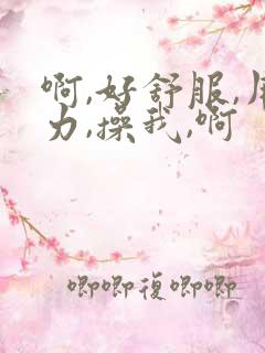 啊,好舒服,用力,操我,啊