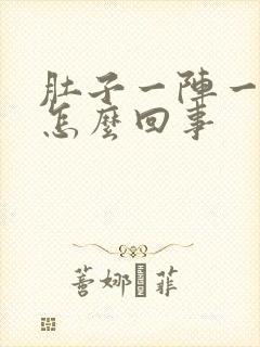 肚子一阵一阵痛怎么回事