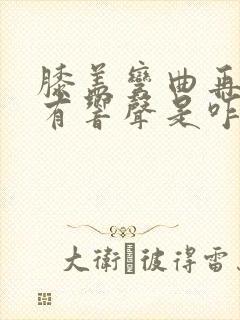 膝盖弯曲再伸直有响声是咋回事