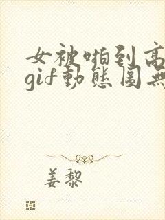 女被啪到高潮的gif动态图无遮挡