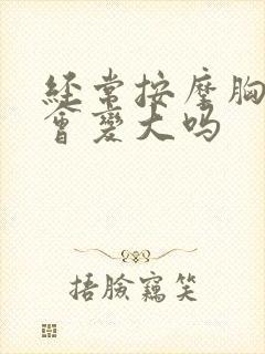 经常按摩胸部胸会变大吗