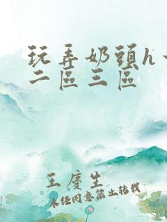 玩弄奶头h一区二区三区