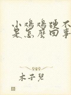 小鸡鸡硬不起来是怎么回事