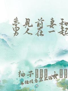 梦见前妻和别的男人在一起