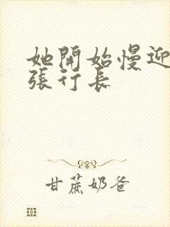 她开始慢迎迎合张行长