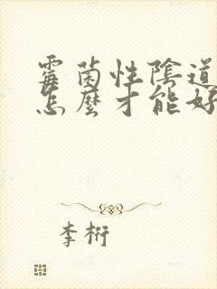 霉菌性阴道发炎怎么才能好