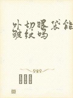 外切眼袋能去除皱纹吗