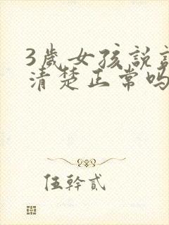 3岁女孩说话不清楚正常吗