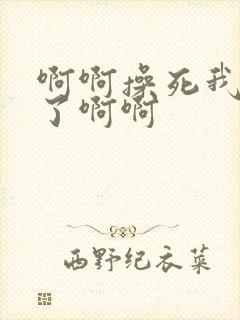 啊啊操死我爽死了啊啊