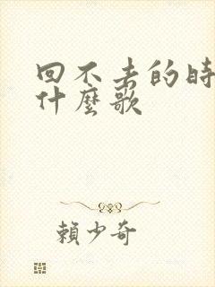 回不去的时间是什么歌