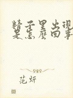 精子里出现血丝是怎么回事