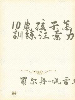 10岁孩子怎么训练注意力