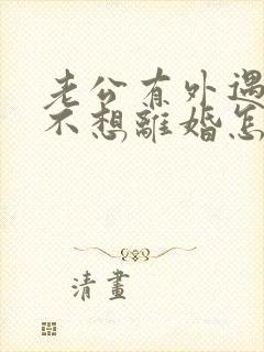 老公有外遇我却不想离婚怎么挽回