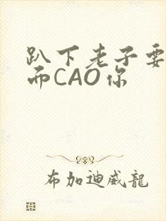 趴下老子要从后面CAO你