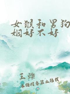 女猴和男狗配婚姻好不好