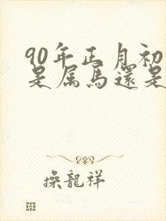 90年正月初七是属马还是属蛇