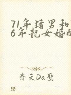 71年猪男和76年龙女婚配